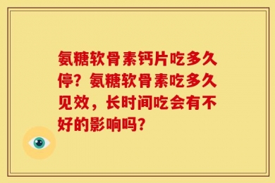 氨糖软骨素钙片吃多久停？氨糖软骨素吃多久见效，长时间吃会有不好的影响吗？