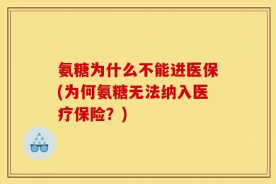 氨糖为什么不能进医保(为何氨糖无法纳入医疗保险？)