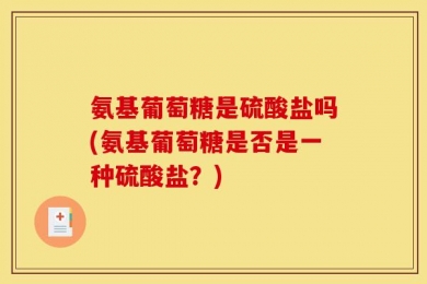氨基葡萄糖是硫酸盐吗(氨基葡萄糖是否是一种硫酸盐？)