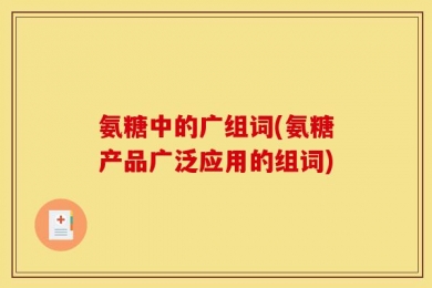氨糖中的广组词(氨糖产品广泛应用的组词)