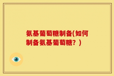氨基葡萄糖制备(如何制备氨基葡萄糖？)