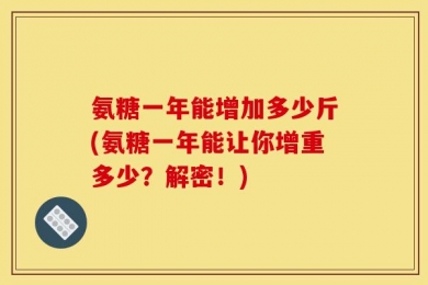 氨糖一年能增加多少斤(氨糖一年能让你增重多少？解密！)