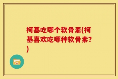 柯基吃哪个软骨素(柯基喜欢吃哪种软骨素？)