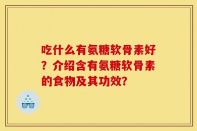 吃什么有氨糖软骨素好？介绍含有氨糖软骨素的食物及其功效？