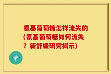 氨基葡萄糖怎样流失的(氨基葡萄糖如何流失？新舒缓研究揭示)