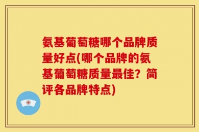 氨基葡萄糖哪个品牌质量好点(哪个品牌的氨基葡萄糖质量最佳？简评各品牌特点)