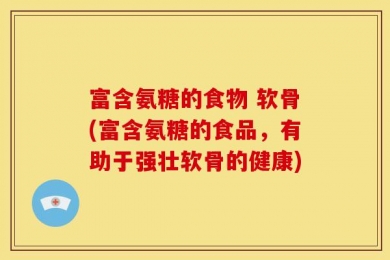 富含氨糖的食物 软骨(富含氨糖的食品，有助于强壮软骨的健康)