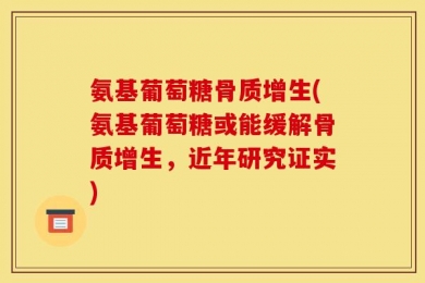 氨基葡萄糖骨质增生(氨基葡萄糖或能缓解骨质增生，近年研究证实)