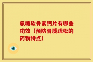 氨糖软骨素钙片有哪些功效（预防骨质疏松的药物特点）