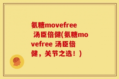 氨糖movefree 汤臣倍健(氨糖movefree 汤臣倍健，关节之选！)