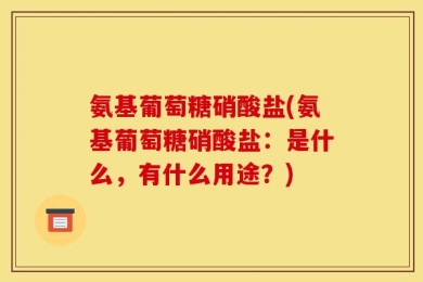 氨基葡萄糖硝酸盐(氨基葡萄糖硝酸盐：是什么，有什么用途？)