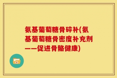 氨基葡萄糖骨碎补(氨基葡萄糖骨密度补充剂——促进骨骼健康)