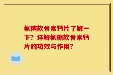 氨糖软骨素钙片了解一下？详解氨糖软骨素钙片的功效与作用？