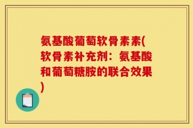 氨基酸葡萄软骨素素(软骨素补充剂：氨基酸和葡萄糖胺的联合效果)