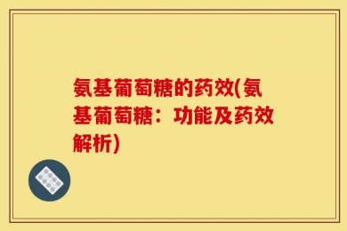氨基葡萄糖的药效(氨基葡萄糖：功能及药效解析)