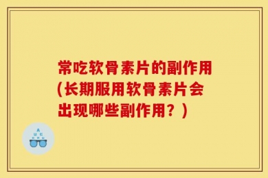 常吃软骨素片的副作用(长期服用软骨素片会出现哪些副作用？)