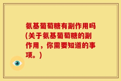 氨基葡萄糖有副作用吗(关于氨基葡萄糖的副作用，你需要知道的事项。)