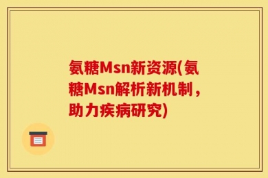 氨糖Msn新资源(氨糖Msn解析新机制，助力疾病研究)