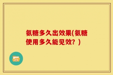 氨糖多久出效果(氨糖使用多久能见效？)