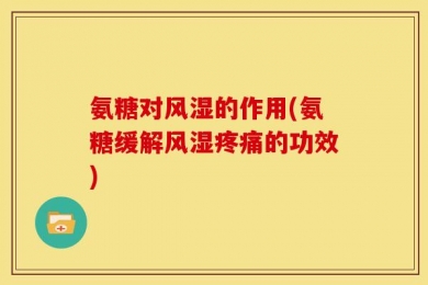 氨糖对风湿的作用(氨糖缓解风湿疼痛的功效)