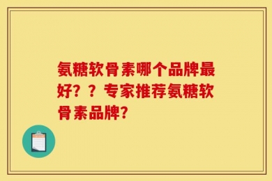 氨糖软骨素哪个品牌最好？？专家推荐氨糖软骨素品牌？
