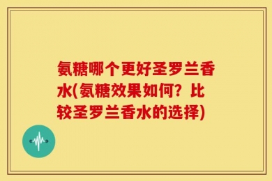 氨糖哪个更好圣罗兰香水(氨糖效果如何？比较圣罗兰香水的选择)