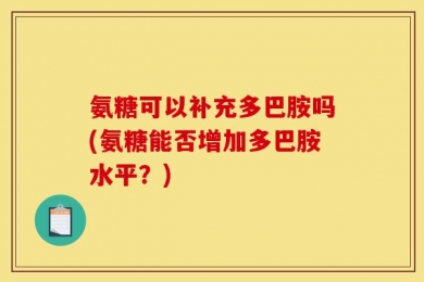 氨糖可以补充多巴胺吗(氨糖能否增加多巴胺水平？)