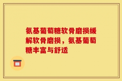 氨基葡萄糖软骨磨损缓解软骨磨损，氨基葡萄糖丰富与舒适