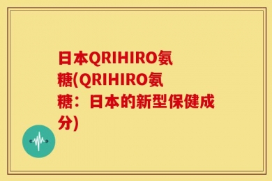 日本QRIHIRO氨糖(QRIHIRO氨糖：日本的新型保健成分)