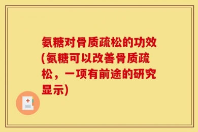 氨糖对骨质疏松的功效(氨糖可以改善骨质疏松，一项有前途的研究显示)