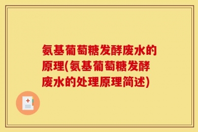 氨基葡萄糖发酵废水的原理(氨基葡萄糖发酵废水的处理原理简述)