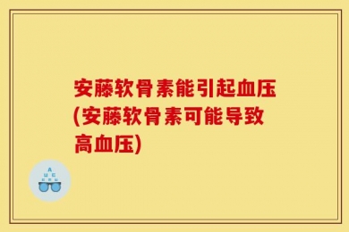 安藤软骨素能引起血压(安藤软骨素可能导致高血压)