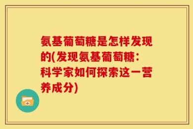 氨基葡萄糖是怎样发现的(发现氨基葡萄糖：科学家如何探索这一营养成分)