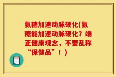 氨糖加速动脉硬化(氨糖能加速动脉硬化？端正健康观念，不要乱称“保健品”！)