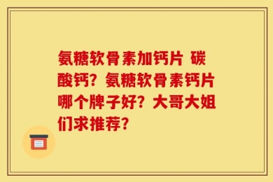氨糖软骨素加钙片 碳酸钙？氨糖软骨素钙片哪个牌子好？大哥大姐们求推荐？