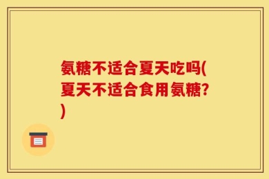 氨糖不适合夏天吃吗(夏天不适合食用氨糖？)