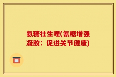 氨糖壮生哩(氨糖增强凝胶：促进关节健康)