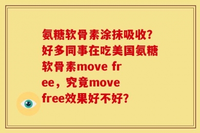氨糖软骨素涂抹吸收？好多同事在吃美国氨糖软骨素move free，究竟move free效果好不好？