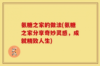 氨糖之家的做法(氨糖之家分享奇妙灵感，成就精致人生)