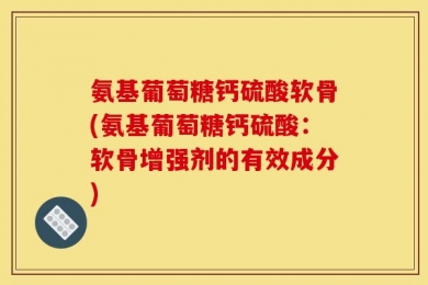 氨基葡萄糖钙硫酸软骨(氨基葡萄糖钙硫酸：软骨增强剂的有效成分)