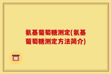 氨基葡萄糖测定(氨基葡萄糖测定方法简介)
