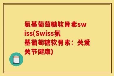氨基葡萄糖软骨素swiss(Swiss氨基葡萄糖软骨素：关爱关节健康)