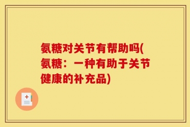 氨糖对关节有帮助吗(氨糖：一种有助于关节健康的补充品)