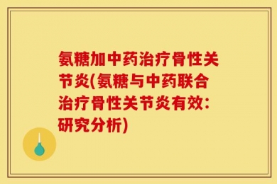 氨糖加中药治疗骨性关节炎(氨糖与中药联合治疗骨性关节炎有效：研究分析)