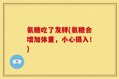 氨糖吃了发胖(氨糖会增加体重，小心摄入！)