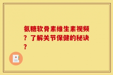 氨糖软骨素维生素视频？了解关节保健的秘诀？