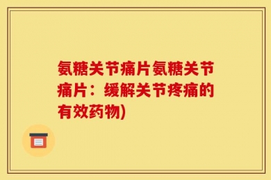 氨糖关节痛片氨糖关节痛片：缓解关节疼痛的有效药物)