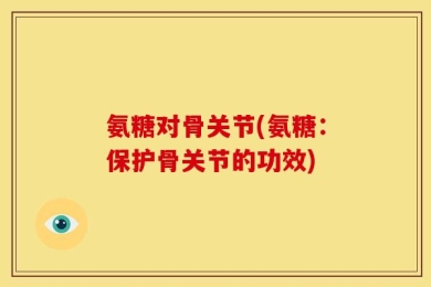 氨糖对骨关节(氨糖：保护骨关节的功效)