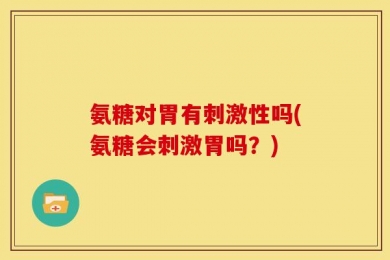氨糖对胃有刺激性吗(氨糖会刺激胃吗？)