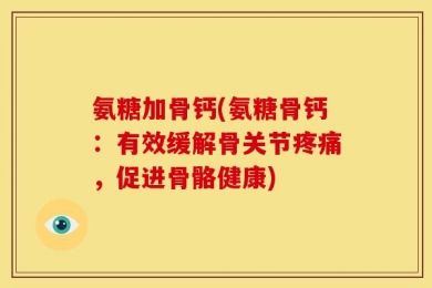 氨糖加骨钙(氨糖骨钙：有效缓解骨关节疼痛，促进骨骼健康)
